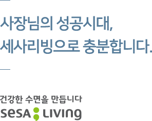 사장님의 성공시대, 세사리빙으로 충분합니다. -건강한 수면을 만듭니다, SESA LIVING